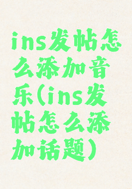 ins发帖怎么添加音乐(ins发帖怎么添加话题)