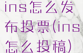 ins怎么发布投票(ins怎么投稿)