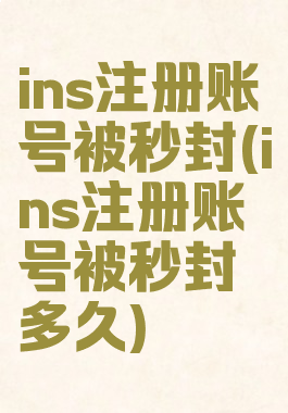 ins注册账号被秒封(ins注册账号被秒封多久)