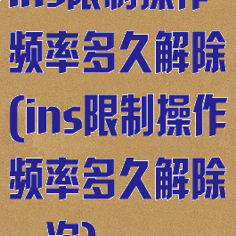 ins限制操作频率多久解除(ins限制操作频率多久解除一次)