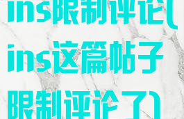 ins限制评论(ins这篇帖子限制评论了)