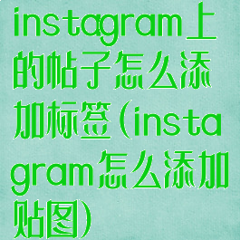 instagram上的帖子怎么添加标签(instagram怎么添加贴图)