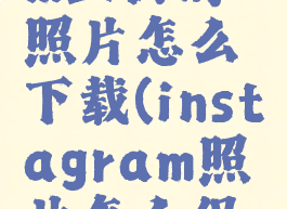 instagram上面的照片怎么下载(instagram照片怎么保存)