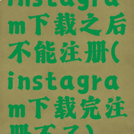 instagram下载之后不能注册(instagram下载完注册不了)