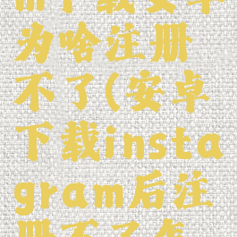 instagram下载安卓为啥注册不了(安卓下载instagram后注册不了怎么办)