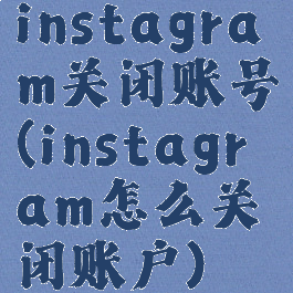 instagram关闭账号(instagram怎么关闭账户)