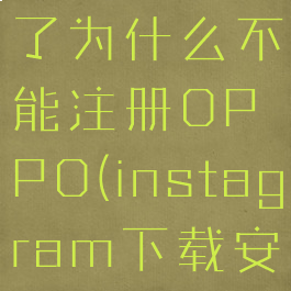 instagram安卓下载了为什么不能注册OPPO(instagram下载安卓为啥注册不了)