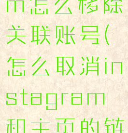 instagram怎么移除关联账号(怎么取消instagram和主页的链接)