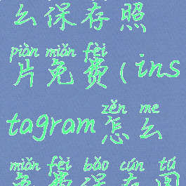 instagram怎么保存照片免费(instagram怎么免费保存图片)