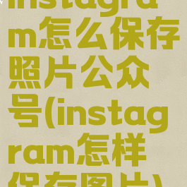 instagram怎么保存照片公众号(instagram怎样保存图片)