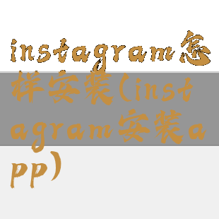 instagram怎样安装(instagram安装app)