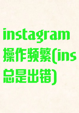 instagram操作频繁(ins总是出错)