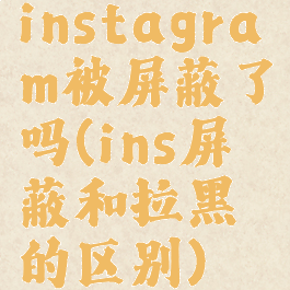 instagram被屏蔽了吗(ins屏蔽和拉黑的区别)