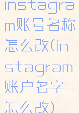 instagram账号名称怎么改(instagram账户名字怎么改)