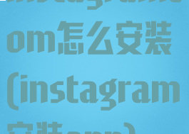 instagramcom怎么安装(instagram安装app)