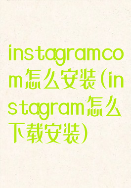 instagramcom怎么安装(instagram怎么下载安装)