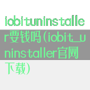 iobituninstaller要钱吗(iobit_uninstaller官网下载)