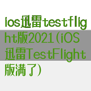 ios迅雷testflight版2021(iOS迅雷TestFlight版满了)
