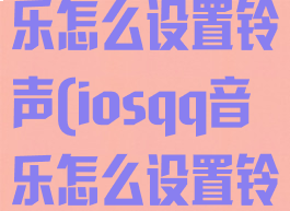 ios14qq音乐怎么设置铃声(iosqq音乐怎么设置铃声)