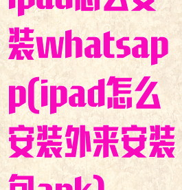 ipad怎么安装whatsapp(ipad怎么安装外来安装包apk)