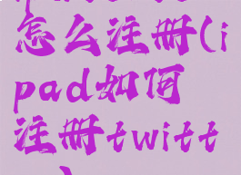 ipatente怎么注册(ipad如何注册twitter)