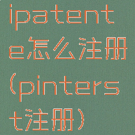 ipatente怎么注册(pinterst注册)