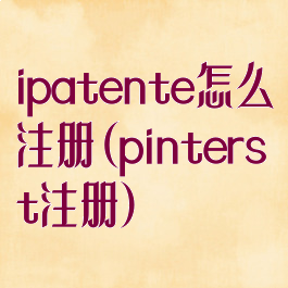 ipatente怎么注册(pinterst注册)