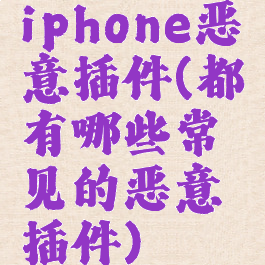 iphone恶意插件(都有哪些常见的恶意插件)