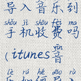 itunes怎么导入音乐到手机收费吗(itunes音乐如何导入手机)