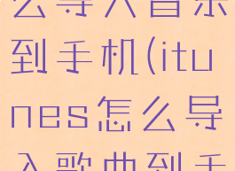 itunes怎么导入音乐到手机(itunes怎么导入歌曲到手机)