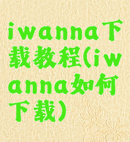 iwanna下载教程(iwanna如何下载)