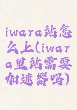 iwara站怎么上(iwara里站需要加速器吗)