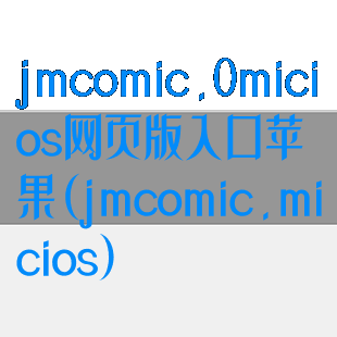 jmcomic.0micios网页版入口苹果(jmcomic.micios)