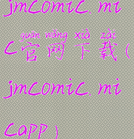 jmcomic.mic官网下载(jmcomic.micapp)