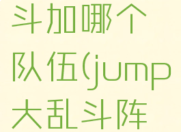 jump大乱斗加哪个队伍(jump大乱斗阵容选择)