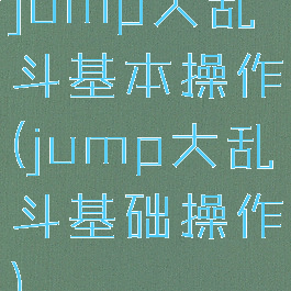 jump大乱斗基本操作(jump大乱斗基础操作)