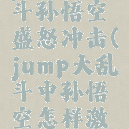 jump大乱斗孙悟空盛怒冲击(jump大乱斗中孙悟空怎样激发超蓝)