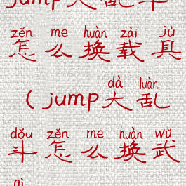 jump大乱斗怎么换载具(jump大乱斗怎么换武器)
