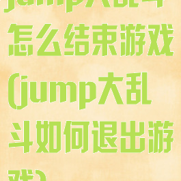 jump大乱斗怎么结束游戏(jump大乱斗如何退出游戏)