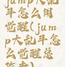 jump大乱斗怎么用觉醒(jump大乱斗怎么觉醒总攻击)