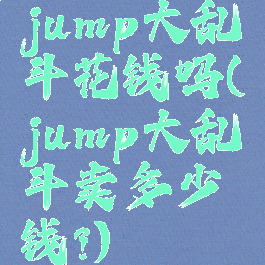 jump大乱斗花钱吗(jump大乱斗卖多少钱?)