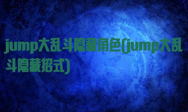 jump大乱斗隐藏角色(jump大乱斗隐藏招式)
