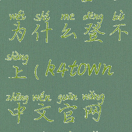 k4town官网为什么登不上(k4town中文官网登录不了)