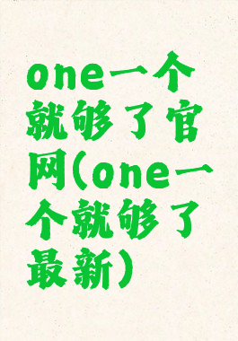 one一个就够了官网(one一个就够了最新)