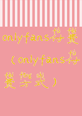 onlyfans付费(onlyfans付费方式)