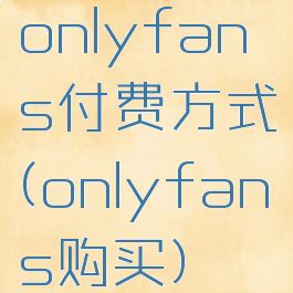 onlyfans付费方式(onlyfans购买)