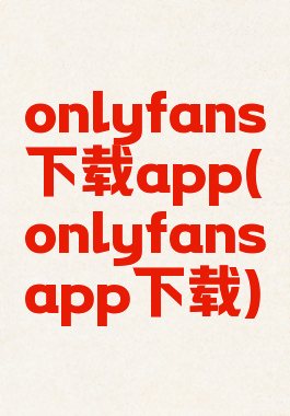 onlyfans下载app(onlyfansapp下载)