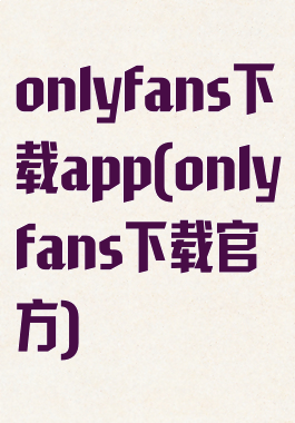 onlyfans下载app(onlyfans下载官方)