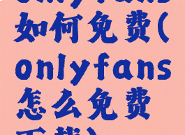 onlyfans如何免费(onlyfans怎么免费下载)