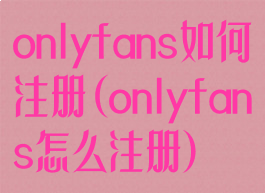 onlyfans如何注册(onlyfans怎么注册)